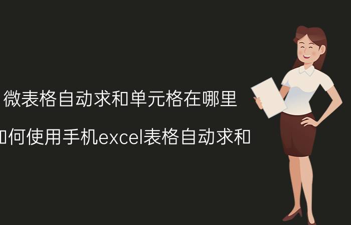 微表格自动求和单元格在哪里 如何使用手机excel表格自动求和？